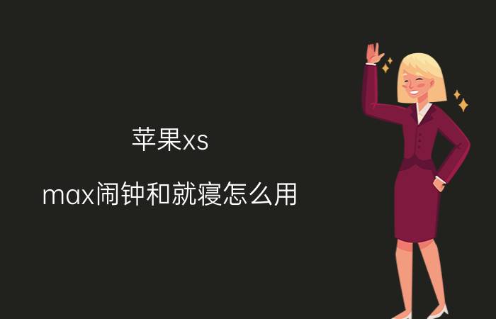 苹果xs max闹钟和就寝怎么用 就寝模式和勿扰模式有什么区别？